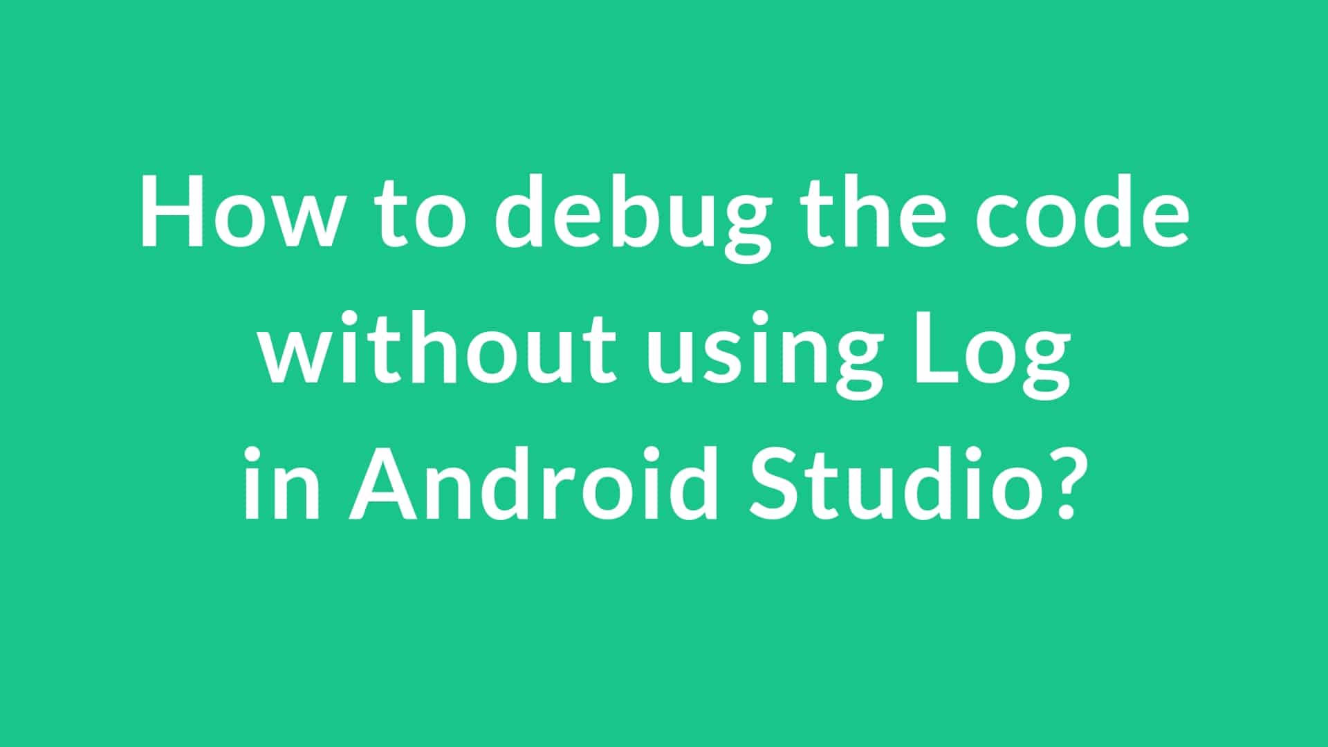 How to debug the code without using Log in android studio?
