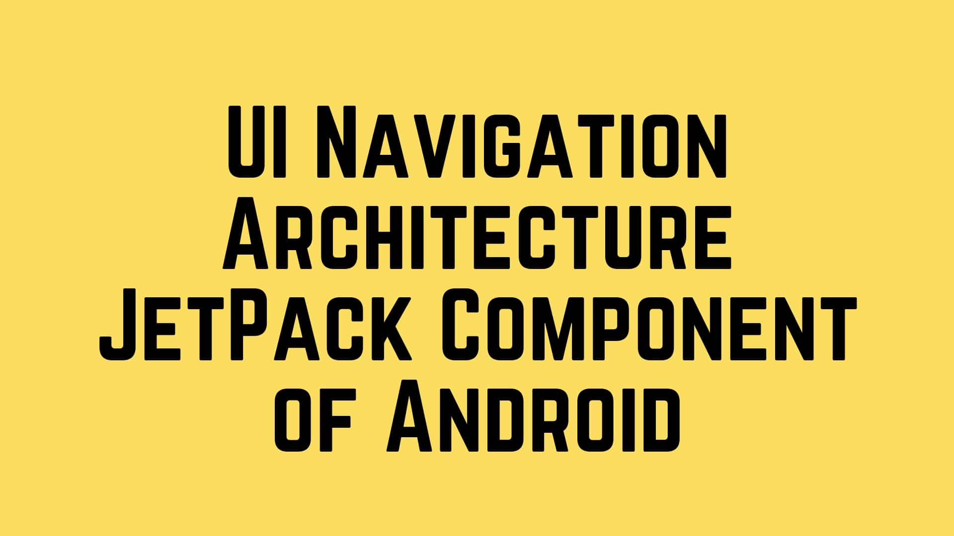 Exploring UI Navigation Architecture JetPack Component of Android