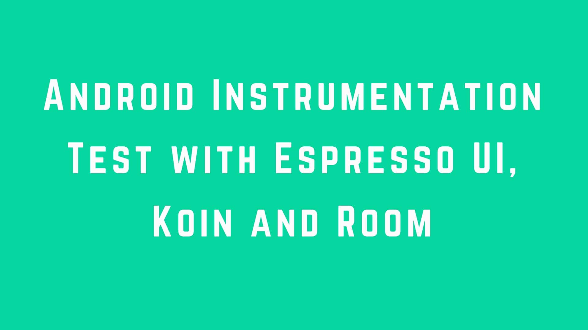 Android Instrumentation Test with Espresso UI, Koin and Room