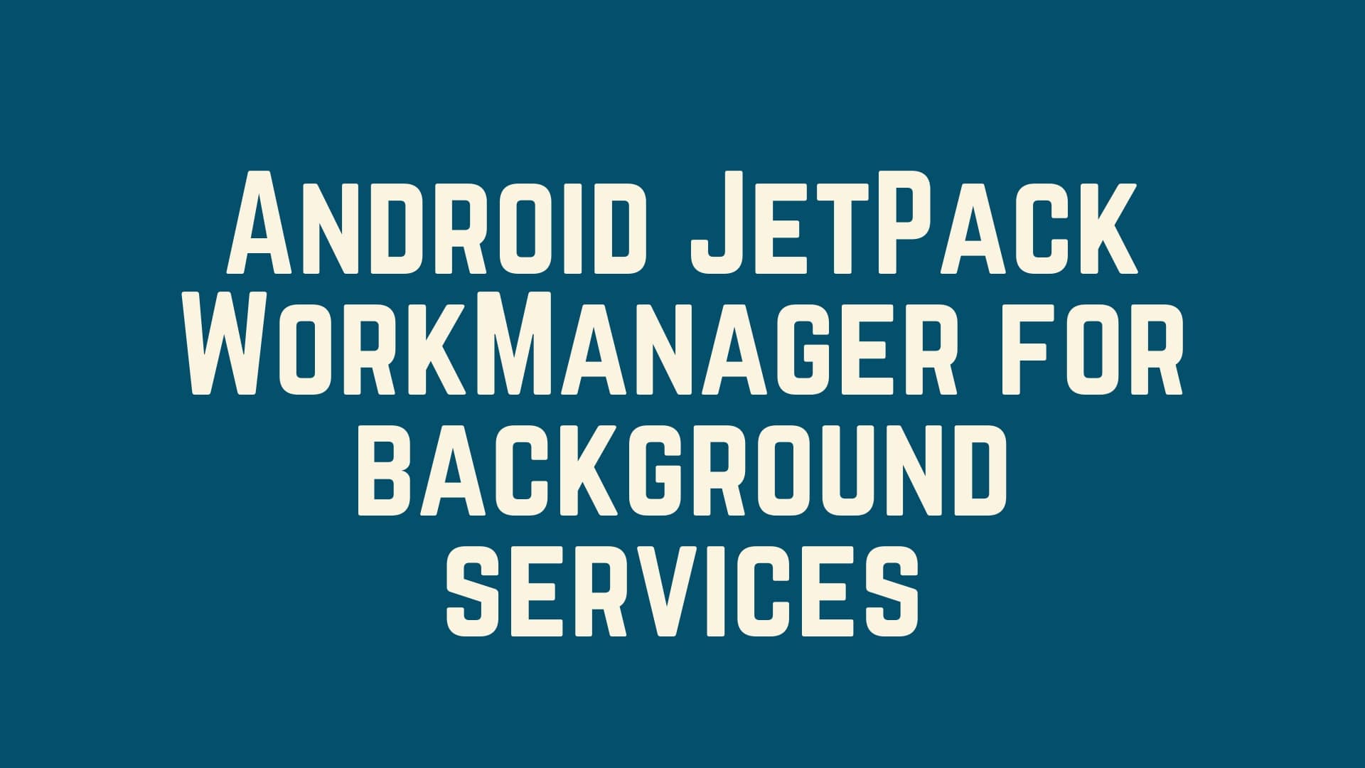 Android JetPack WorkManager for background services