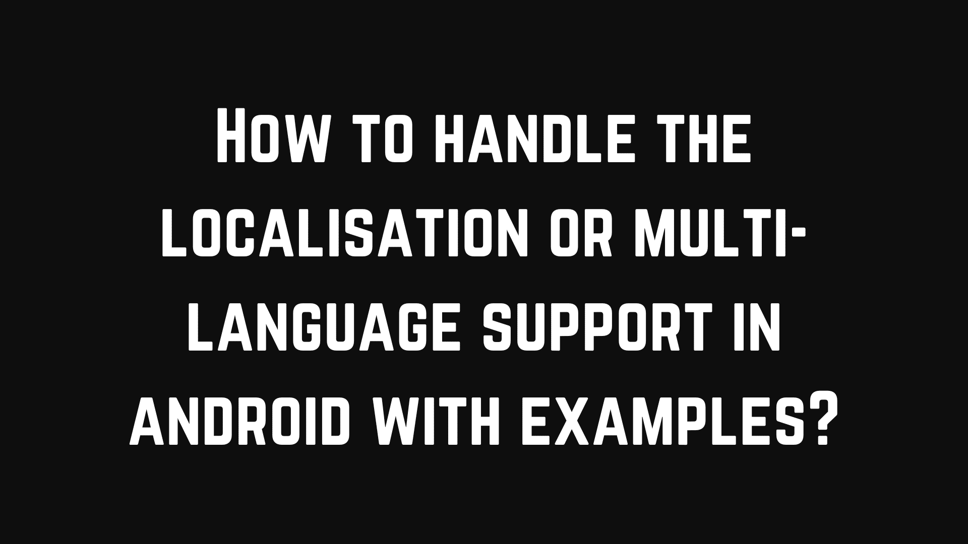 How to handle the localisation or multi language support in android with examples?